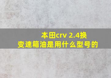 本田crv 2.4换变速箱油是用什么型号的